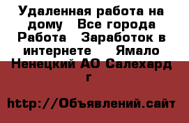 Удаленная работа на дому - Все города Работа » Заработок в интернете   . Ямало-Ненецкий АО,Салехард г.